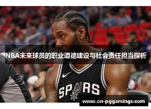 NBA未来球员的职业道德建设与社会责任担当探析