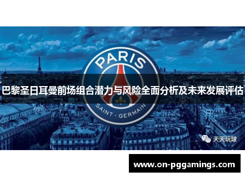 巴黎圣日耳曼前场组合潜力与风险全面分析及未来发展评估