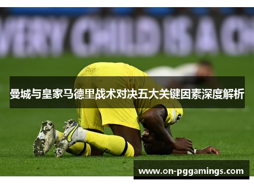 曼城与皇家马德里战术对决五大关键因素深度解析