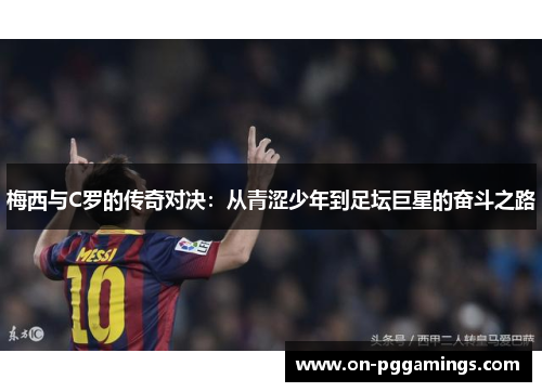 梅西与C罗的传奇对决：从青涩少年到足坛巨星的奋斗之路