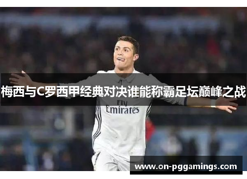 梅西与C罗西甲经典对决谁能称霸足坛巅峰之战