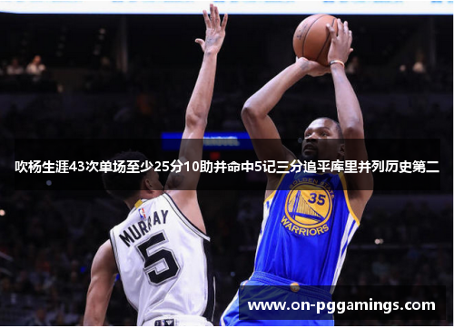 吹杨生涯43次单场至少25分10助并命中5记三分追平库里并列历史第二