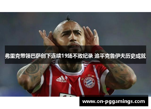 弗里克带领巴萨创下连续19场不败纪录 追平克鲁伊夫历史成就