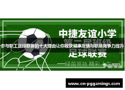 参与职工足球联赛的十大理由让你收获健康友情与职场竞争力提升