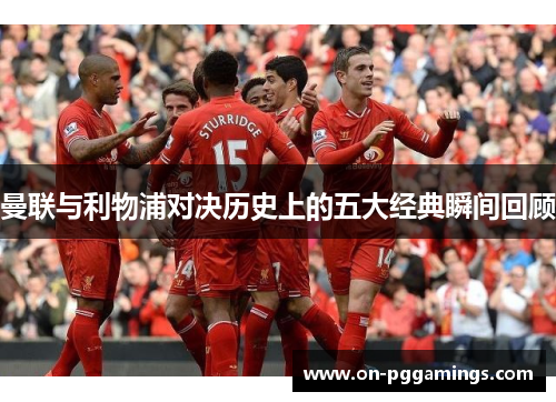 曼联与利物浦对决历史上的五大经典瞬间回顾