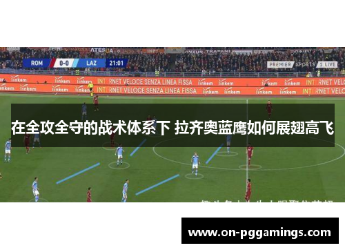 在全攻全守的战术体系下 拉齐奥蓝鹰如何展翅高飞