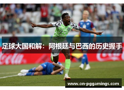 足球大国和解：阿根廷与巴西的历史握手