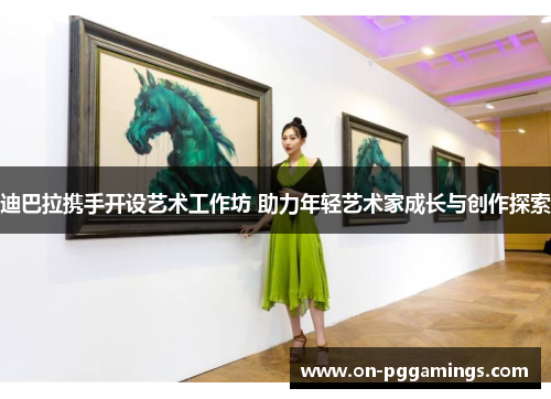 迪巴拉携手开设艺术工作坊 助力年轻艺术家成长与创作探索