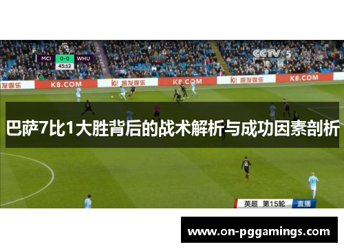 巴萨7比1大胜背后的战术解析与成功因素剖析
