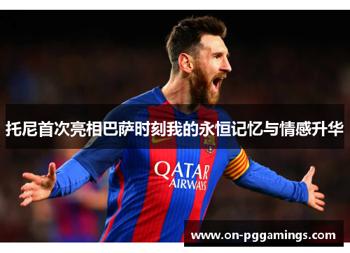 托尼首次亮相巴萨时刻我的永恒记忆与情感升华