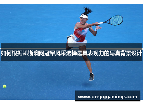 如何根据凯斯澳网冠军风采选择最具表现力的写真背景设计