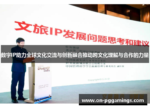 数字IP助力全球文化交流与创新融合推动跨文化理解与合作的力量