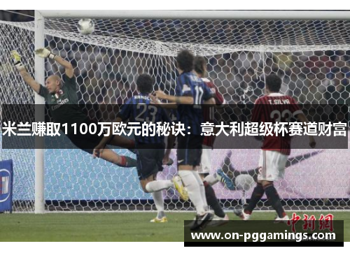 米兰赚取1100万欧元的秘诀：意大利超级杯赛道财富