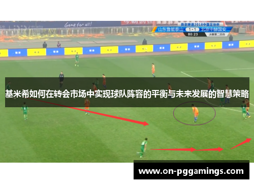 基米希如何在转会市场中实现球队阵容的平衡与未来发展的智慧策略