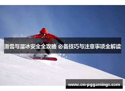 滑雪与溜冰安全全攻略 必备技巧与注意事项全解读