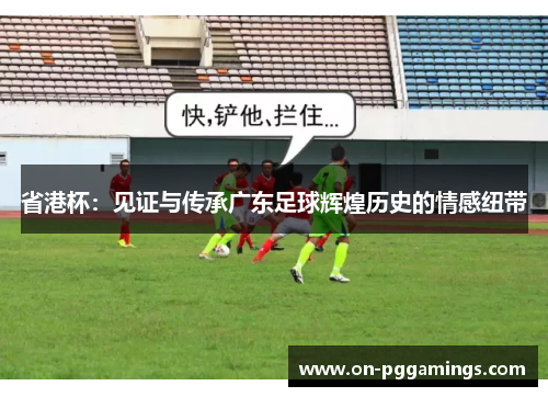 省港杯：见证与传承广东足球辉煌历史的情感纽带