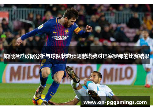 如何通过数据分析与球队状态预测赫塔费对巴塞罗那的比赛结果