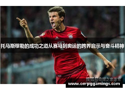 托马斯穆勒的成功之道从赛马到奥运的跨界启示与奋斗精神