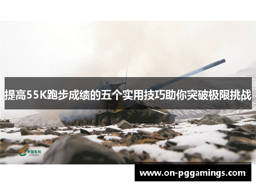 提高55K跑步成绩的五个实用技巧助你突破极限挑战