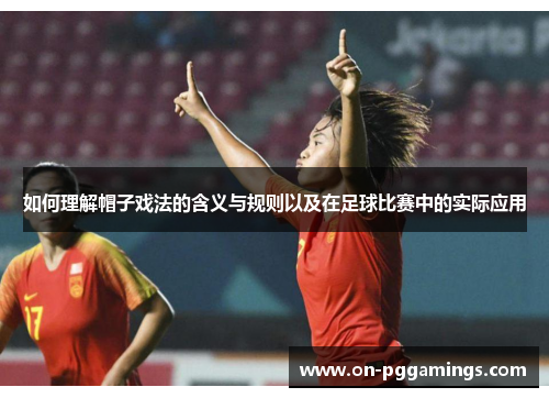如何理解帽子戏法的含义与规则以及在足球比赛中的实际应用