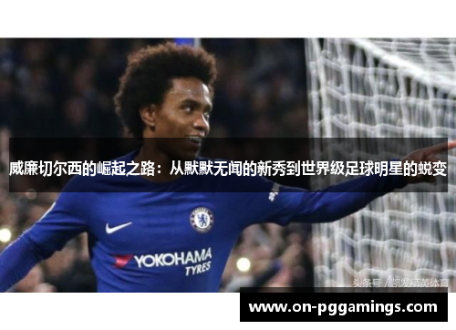 威廉切尔西的崛起之路：从默默无闻的新秀到世界级足球明星的蜕变