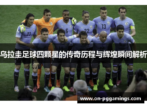 乌拉圭足球四颗星的传奇历程与辉煌瞬间解析