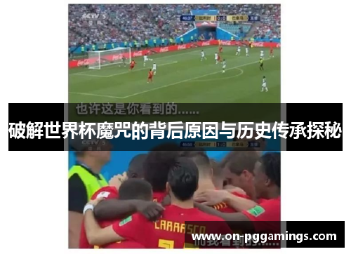 破解世界杯魔咒的背后原因与历史传承探秘