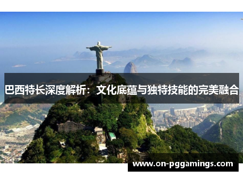 巴西特长深度解析：文化底蕴与独特技能的完美融合
