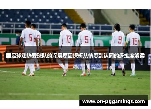 国足球迷热爱球队的深层原因探析从情感到认同的多维度解读