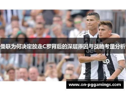 曼联为何决定放走C罗背后的深层原因与战略考量分析