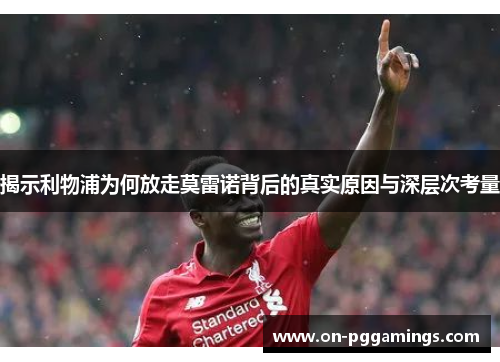 揭示利物浦为何放走莫雷诺背后的真实原因与深层次考量