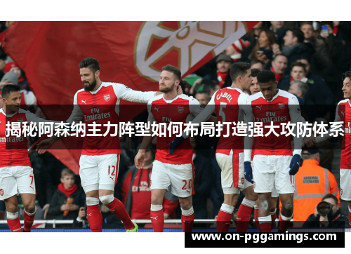 揭秘阿森纳主力阵型如何布局打造强大攻防体系