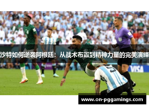 沙特如何逆袭阿根廷：从战术布置到精神力量的完美演绎