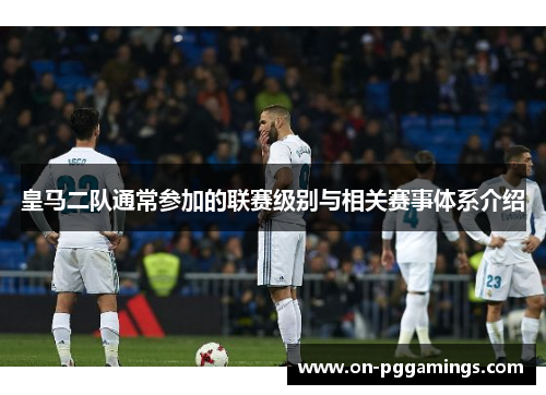皇马二队通常参加的联赛级别与相关赛事体系介绍