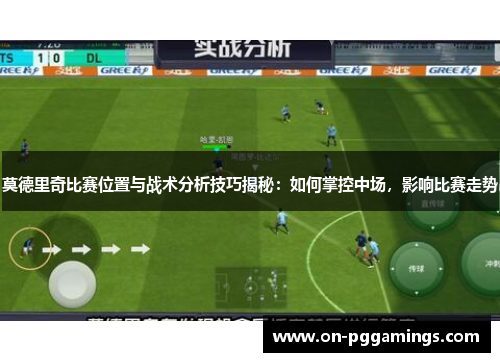 莫德里奇比赛位置与战术分析技巧揭秘：如何掌控中场，影响比赛走势