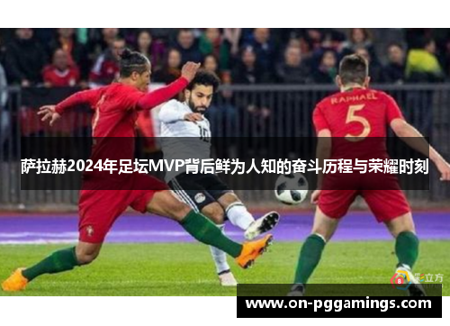 萨拉赫2024年足坛MVP背后鲜为人知的奋斗历程与荣耀时刻