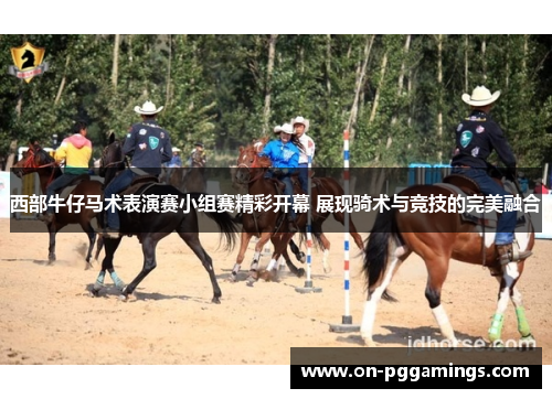 西部牛仔马术表演赛小组赛精彩开幕 展现骑术与竞技的完美融合 西部牛仔马术表演赛小组赛精彩开幕 展现骑术与竞技的完美融合