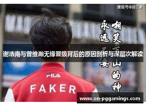 谢浩南与曾维瀚无缘晋级背后的原因剖析与深层次解读 谢浩南与曾维瀚无缘晋级背后的原因剖析与深层次解读