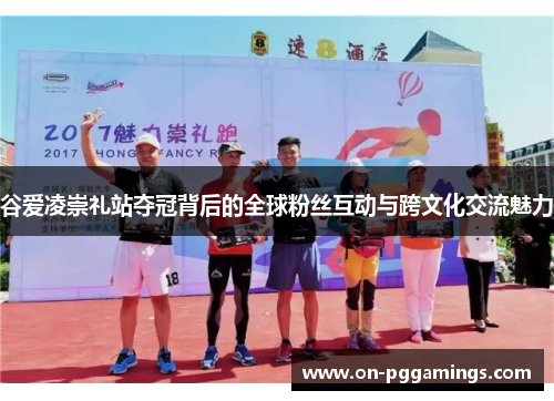 谷爱凌崇礼站夺冠背后的全球粉丝互动与跨文化交流魅力 谷爱凌崇礼站夺冠背后的全球粉丝互动与跨文化交流魅力