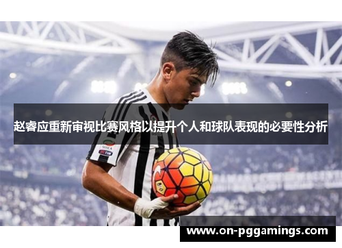 赵睿应重新审视比赛风格以提升个人和球队表现的必要性分析 赵睿应重新审视比赛风格以提升个人和球队表现的必要性分析
