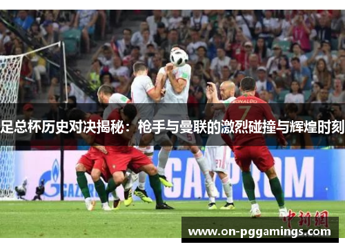 足总杯历史对决揭秘:枪手与曼联的激烈碰撞与辉煌时刻 足总杯历史对决揭秘:枪手与曼联的激烈碰撞与辉煌时刻