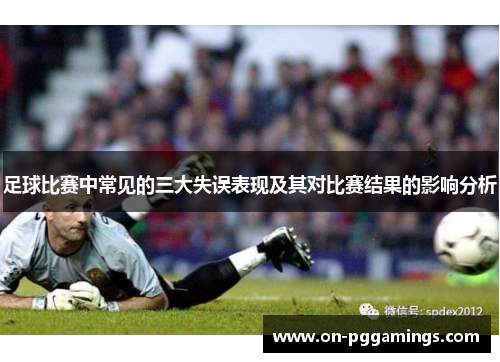 足球比赛中常见的三大失误表现及其对比赛结果的影响分析
