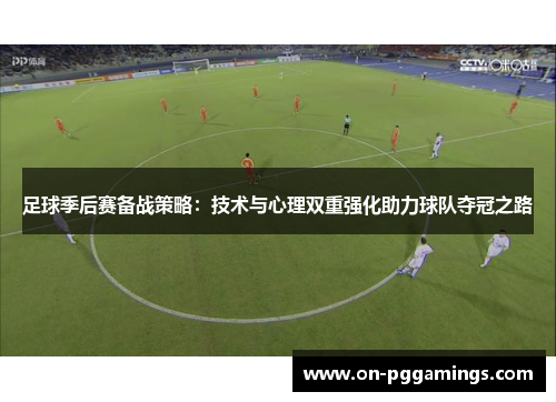 足球季后赛备战策略:技术与心理双重强化助力球队夺冠之路 足球季后赛备战策略:技术与心理双重强化助力球队夺冠之路