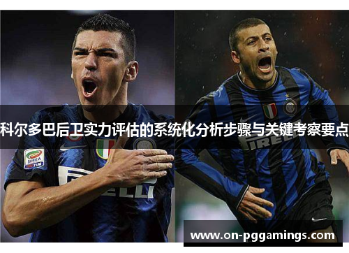 科尔多巴后卫实力评估的系统化分析步骤与关键考察要点 科尔多巴后卫实力评估的系统化分析步骤与关键考察要点
