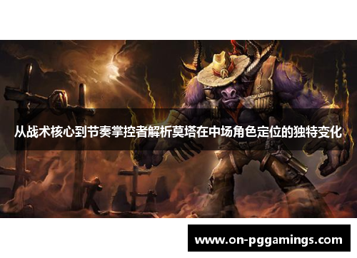 从战术核心到节奏掌控者解析莫塔在中场角色定位的独特变化 从战术核心到节奏掌控者解析莫塔在中场角色定位的独特变化