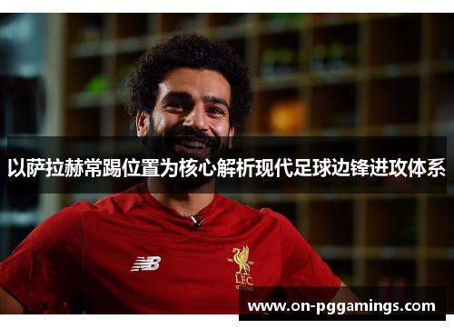 以萨拉赫常踢位置为核心解析现代足球边锋进攻体系 以萨拉赫常踢位置为核心解析现代足球边锋进攻体系