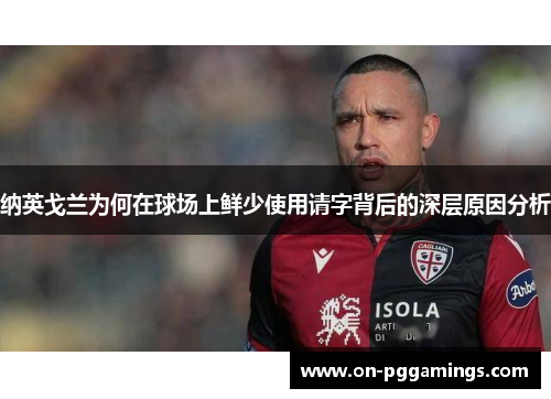 纳英戈兰为何在球场上鲜少使用请字背后的深层原因分析