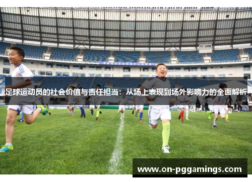 足球运动员的社会价值与责任担当：从场上表现到场外影响力的全面解析