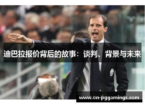 迪巴拉报价背后的故事：谈判、背景与未来