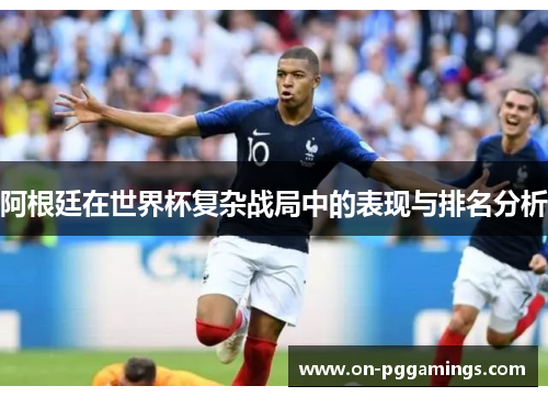 阿根廷在世界杯复杂战局中的表现与排名分析 阿根廷在世界杯复杂战局中的表现与排名分析